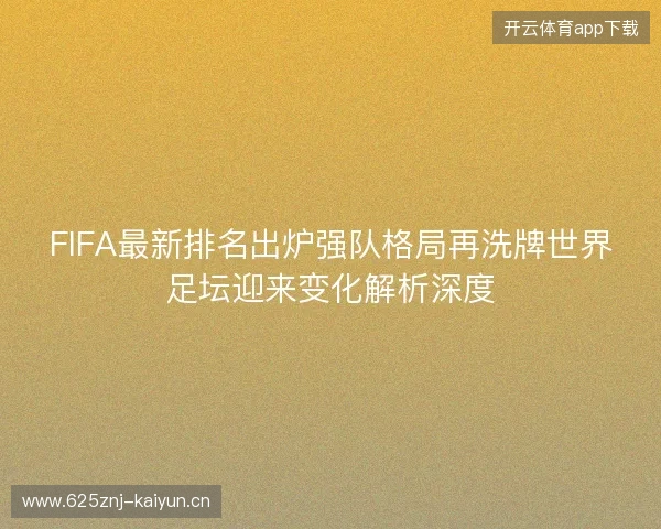 FIFA最新排名出炉强队格局再洗牌世界足坛迎来变化解析深度