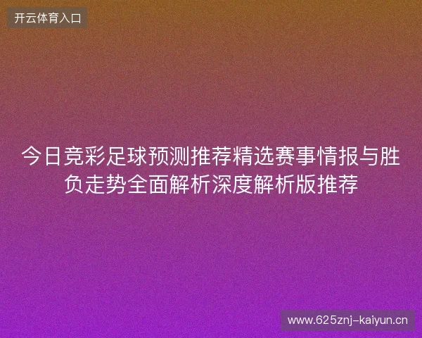 今日竞彩足球预测推荐精选赛事情报与胜负走势全面解析深度解析版推荐