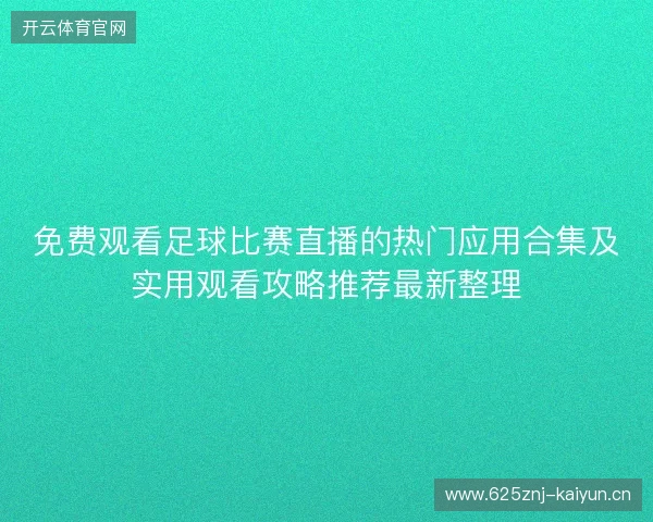 免费观看足球比赛直播的热门应用合集及实用观看攻略推荐最新整理