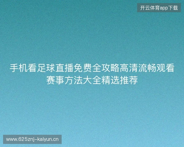 手机看足球直播免费全攻略高清流畅观看赛事方法大全精选推荐