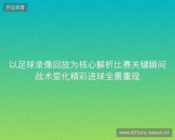 以足球录像回放为核心解析比赛关键瞬间战术变化精彩进球全景重现