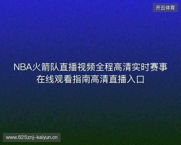 NBA火箭队直播视频全程高清实时赛事在线观看指南高清直播入口