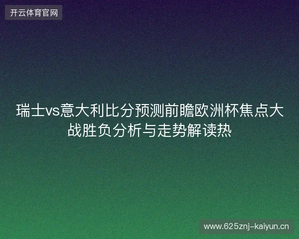 瑞士vs意大利比分预测前瞻欧洲杯焦点大战胜负分析与走势解读热
