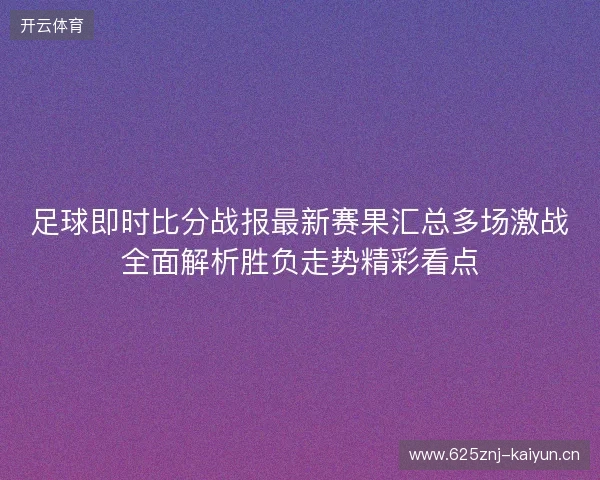 足球即时比分战报最新赛果汇总多场激战全面解析胜负走势精彩看点