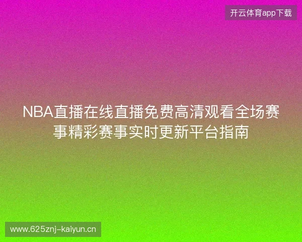 NBA直播在线直播免费高清观看全场赛事精彩赛事实时更新平台指南
