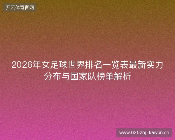 2026年女足球世界排名一览表最新实力分布与国家队榜单解析