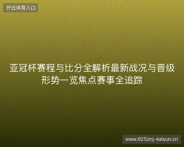 亚冠杯赛程与比分全解析最新战况与晋级形势一览焦点赛事全追踪