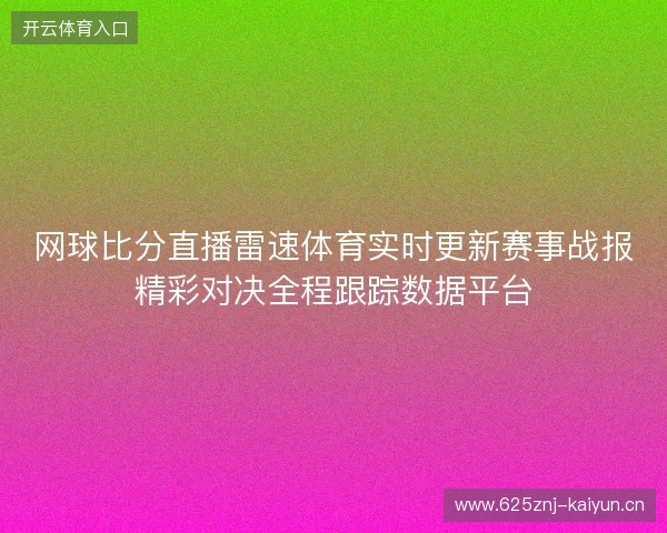网球比分直播雷速体育实时更新赛事战报精彩对决全程跟踪数据平台 网球比分直播雷速体育实时更新赛事战报精彩对决全程跟踪数据平台
