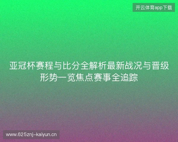 亚冠杯赛程与比分全解析最新战况与晋级形势一览焦点赛事全追踪 亚冠杯赛程与比分全解析最新战况与晋级形势一览焦点赛事全追踪