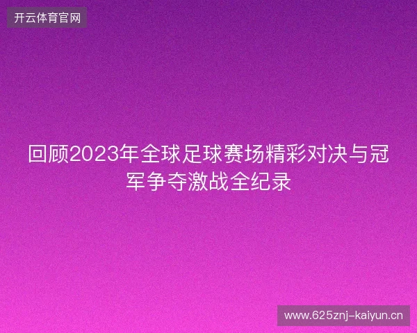 回顾2023年全球足球赛场精彩对决与冠军争夺激战全纪录 回顾2023年全球足球赛场精彩对决与冠军争夺激战全纪录