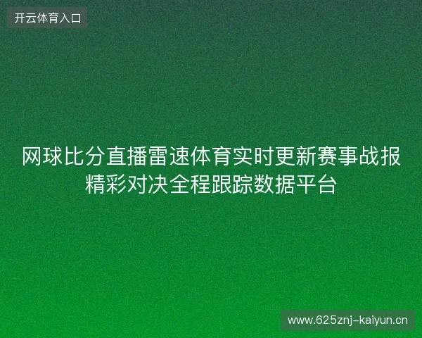 网球比分直播雷速体育实时更新赛事战报精彩对决全程跟踪数据平台 网球比分直播雷速体育实时更新赛事战报精彩对决全程跟踪数据平台