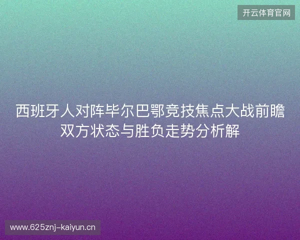 西班牙人对阵毕尔巴鄂竞技焦点大战前瞻双方状态与胜负走势分析解