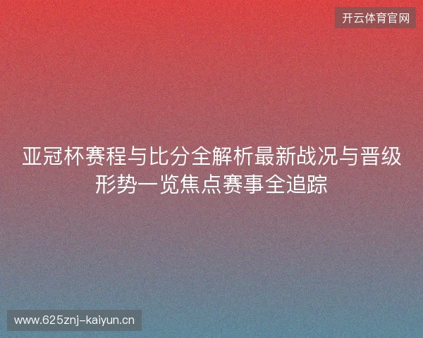 亚冠杯赛程与比分全解析最新战况与晋级形势一览焦点赛事全追踪 亚冠杯赛程与比分全解析最新战况与晋级形势一览焦点赛事全追踪