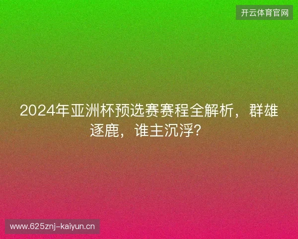 2024年亚洲杯预选赛赛程全解析，群雄逐鹿，谁主沉浮？