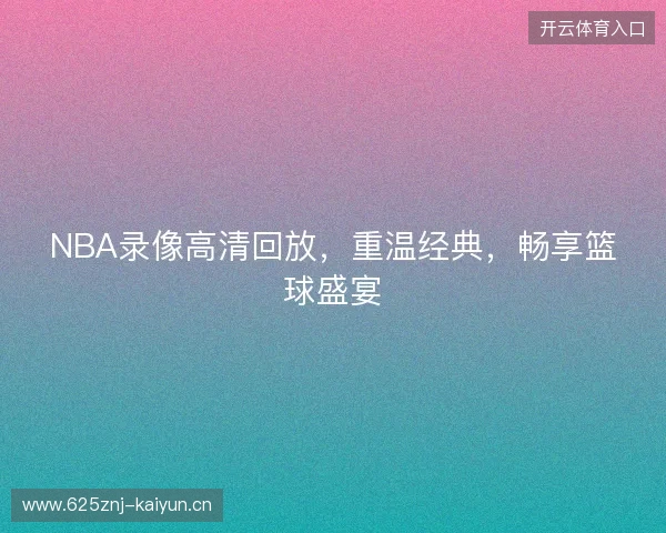 NBA录像高清回放，重温经典，畅享篮球盛宴