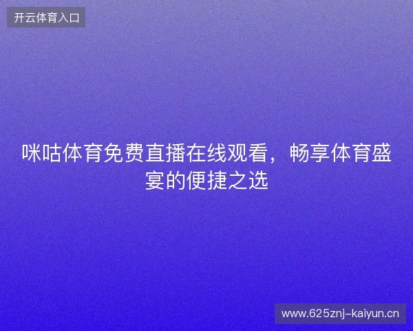 咪咕体育免费直播在线观看，畅享体育盛宴的便捷之选