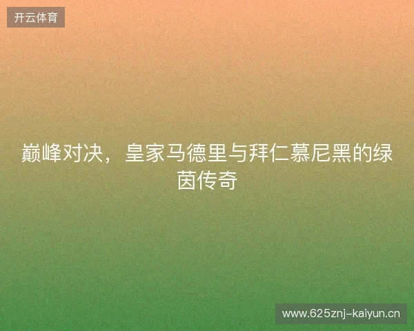 巅峰对决，皇家马德里与拜仁慕尼黑的绿茵传奇